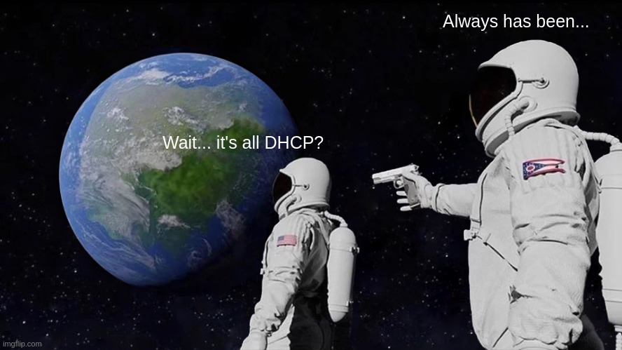 Two astronauts looking at earth. Wait.. it’s all DHCP? Always has been…